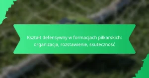 Kształt defensywny w formacjach piłkarskich: organizacja, rozstawienie, skuteczność
