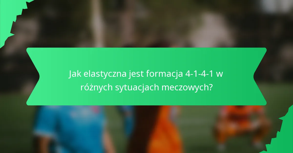 Jak elastyczna jest formacja 4-1-4-1 w różnych sytuacjach meczowych?