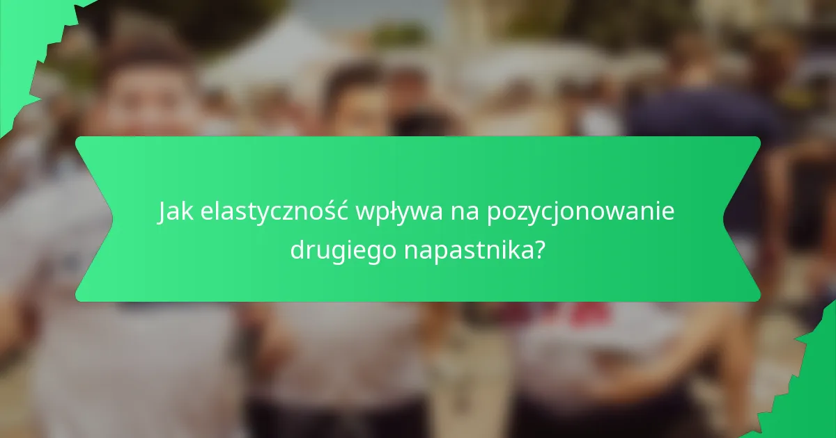 Jak elastyczność wpływa na pozycjonowanie drugiego napastnika?