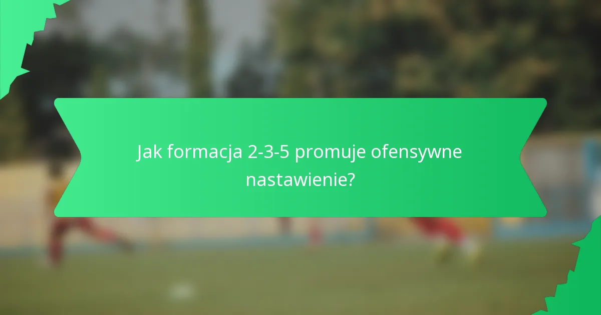 Jak formacja 2-3-5 promuje ofensywne nastawienie?