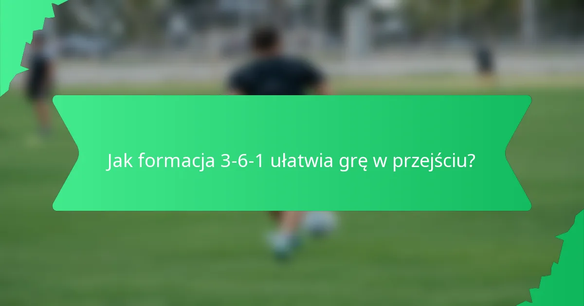 Jak formacja 3-6-1 ułatwia grę w przejściu?