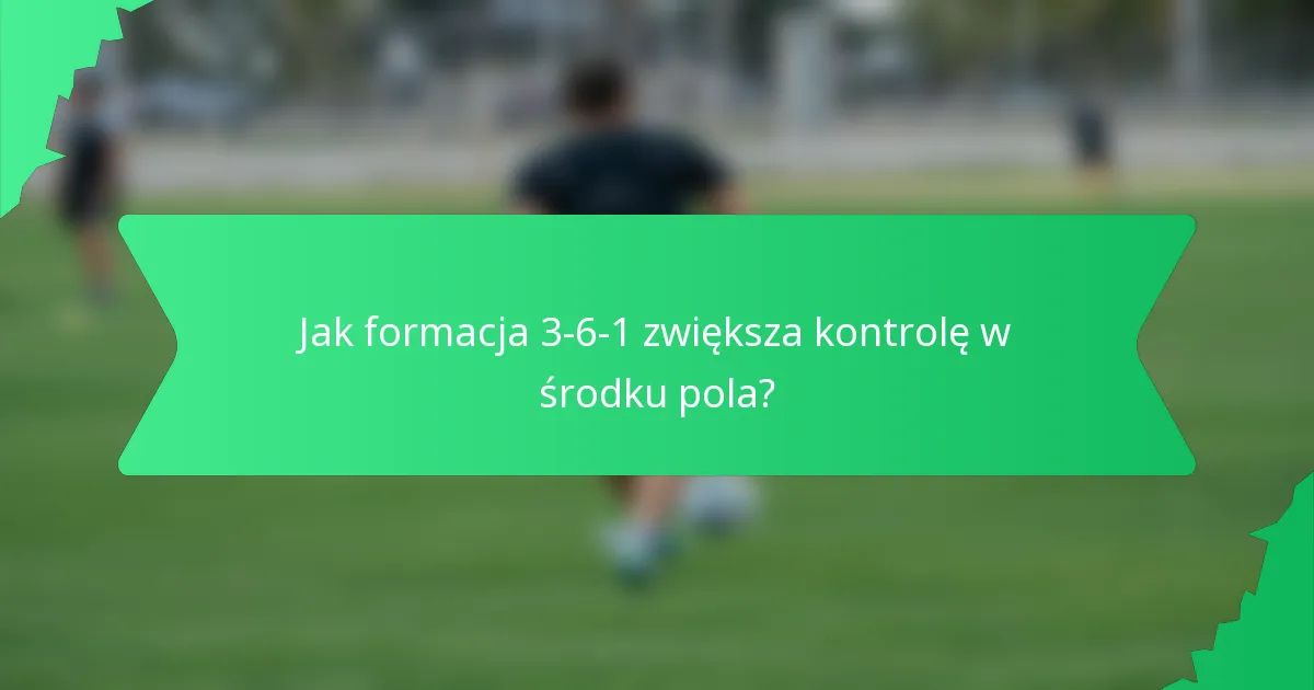 Jak formacja 3-6-1 zwiększa kontrolę w środku pola?