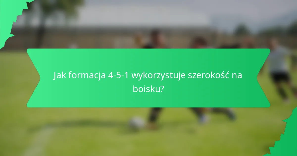 Jak formacja 4-5-1 wykorzystuje szerokość na boisku?