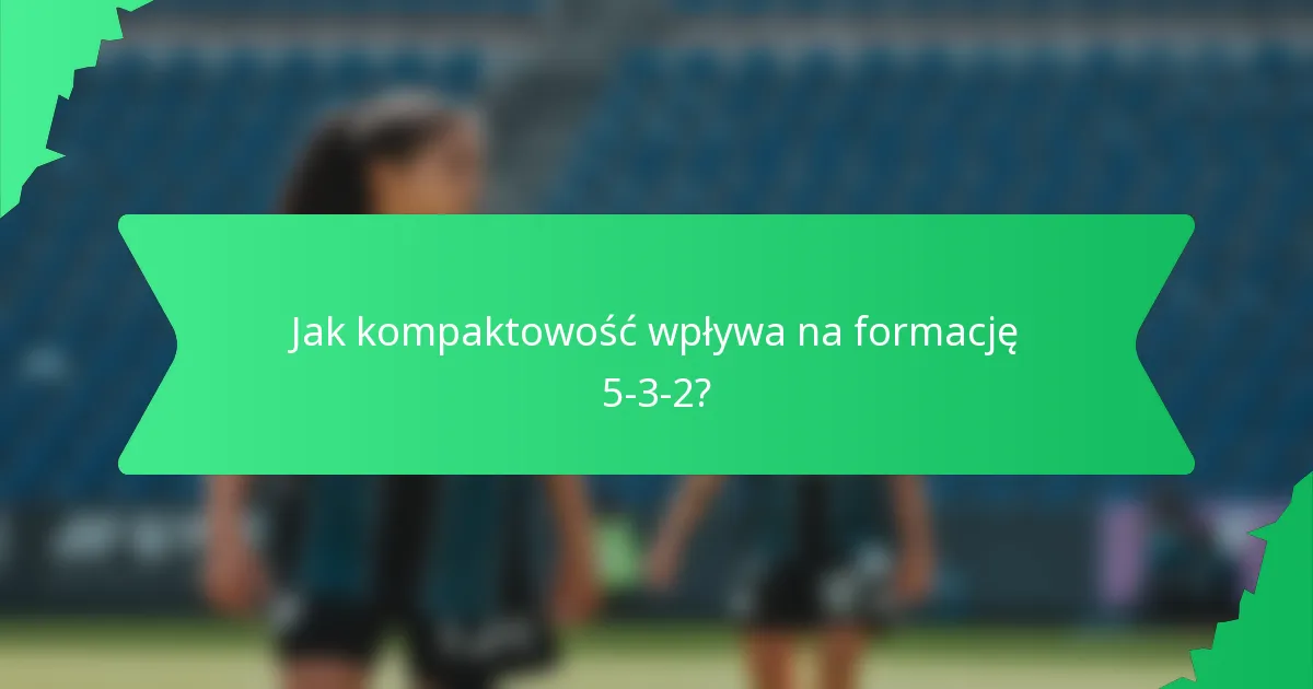 Jak kompaktowość wpływa na formację 5-3-2?