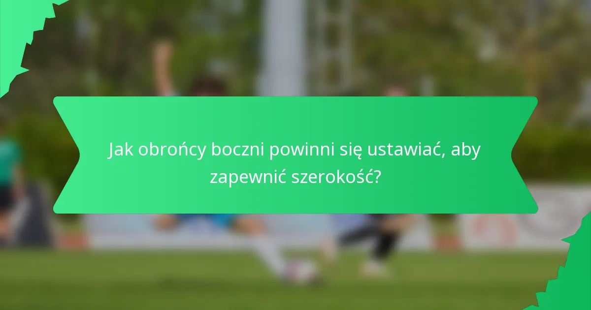 Jak obrońcy boczni powinni się ustawiać, aby zapewnić szerokość?