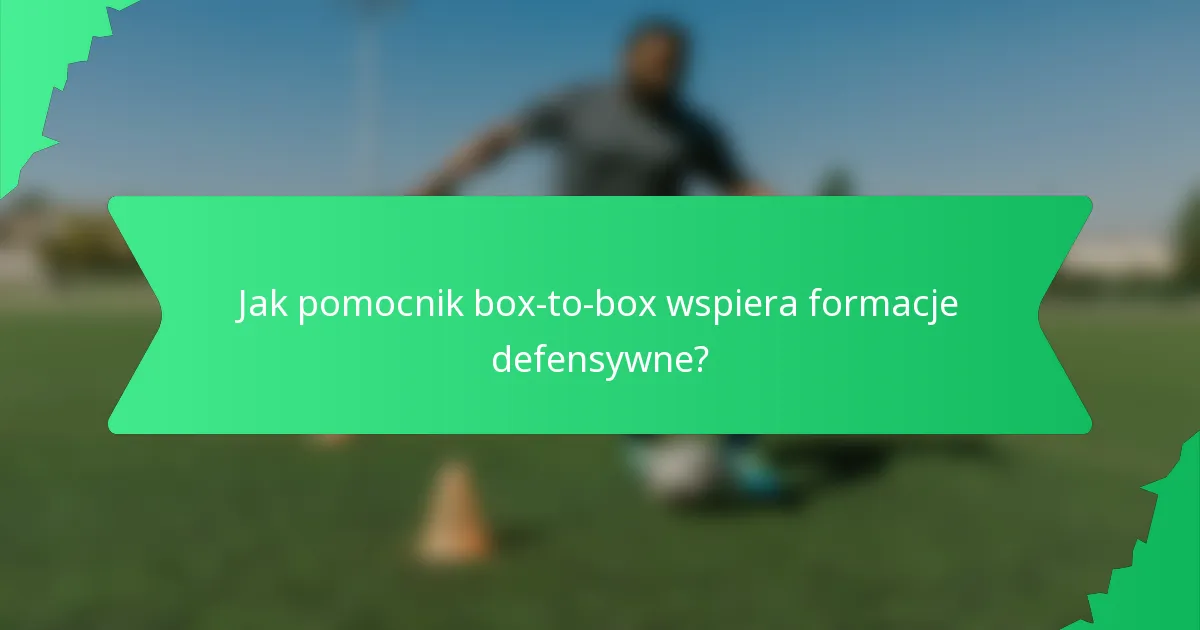 Jak pomocnik box-to-box wspiera formacje defensywne?