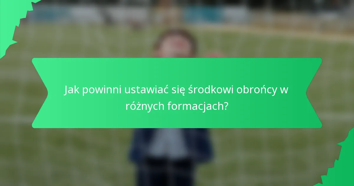 Jak powinni ustawiać się środkowi obrońcy w różnych formacjach?