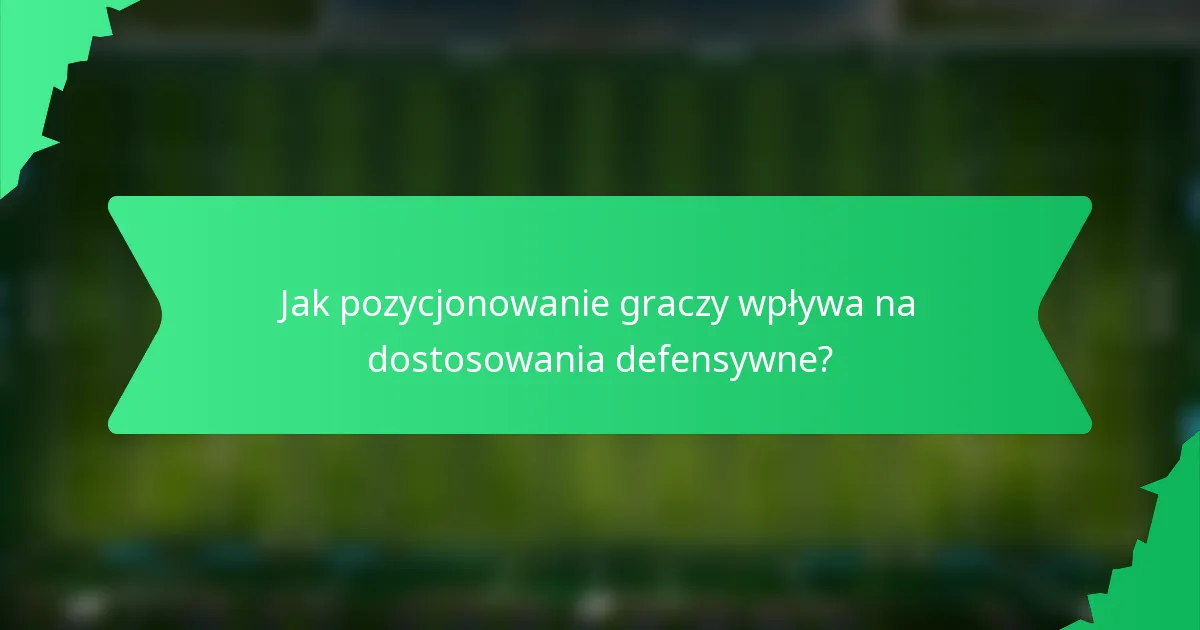 Jak pozycjonowanie graczy wpływa na dostosowania defensywne?