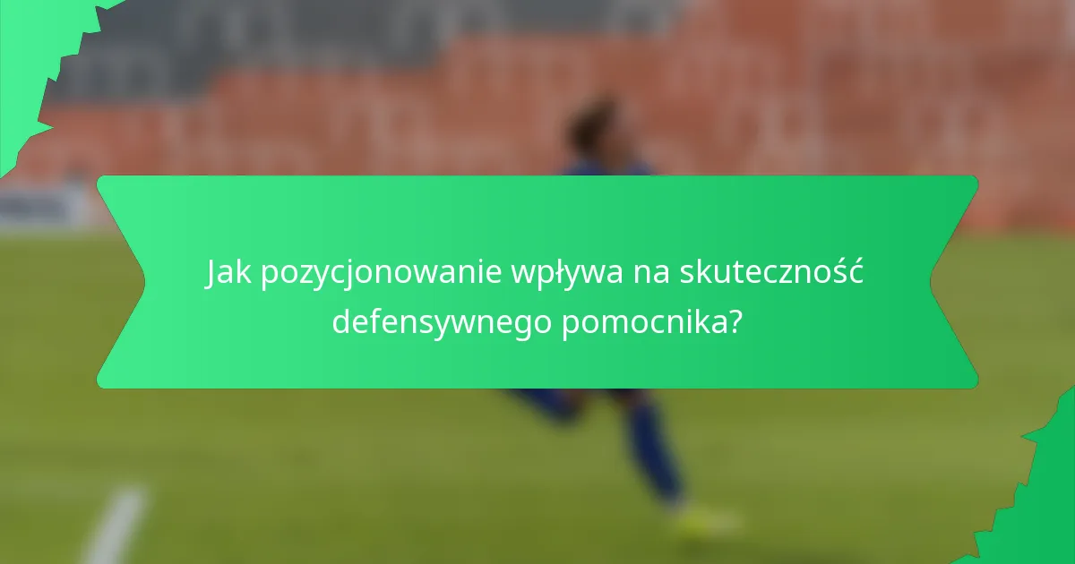 Jak pozycjonowanie wpływa na skuteczność defensywnego pomocnika?