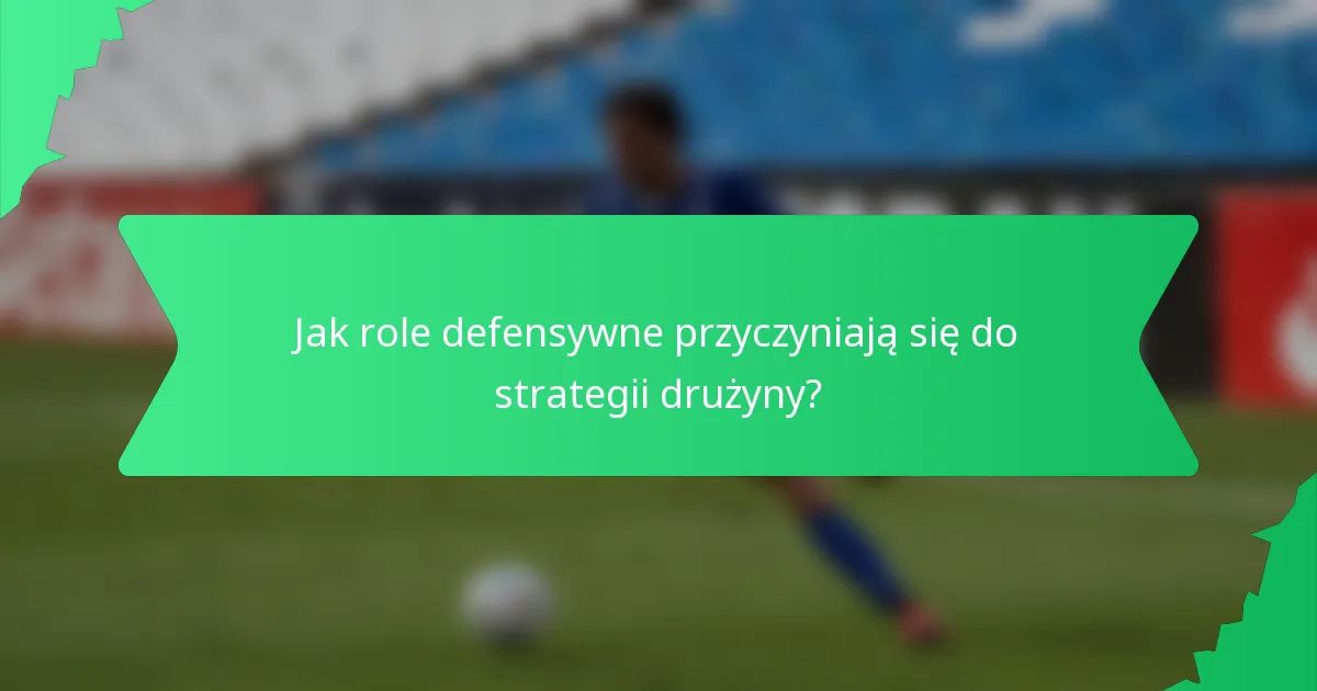 Jak role defensywne przyczyniają się do strategii drużyny?