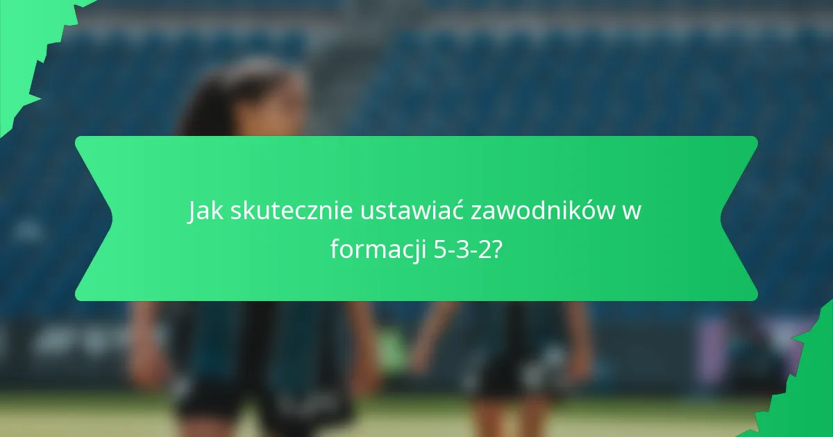 Jak skutecznie ustawiać zawodników w formacji 5-3-2?