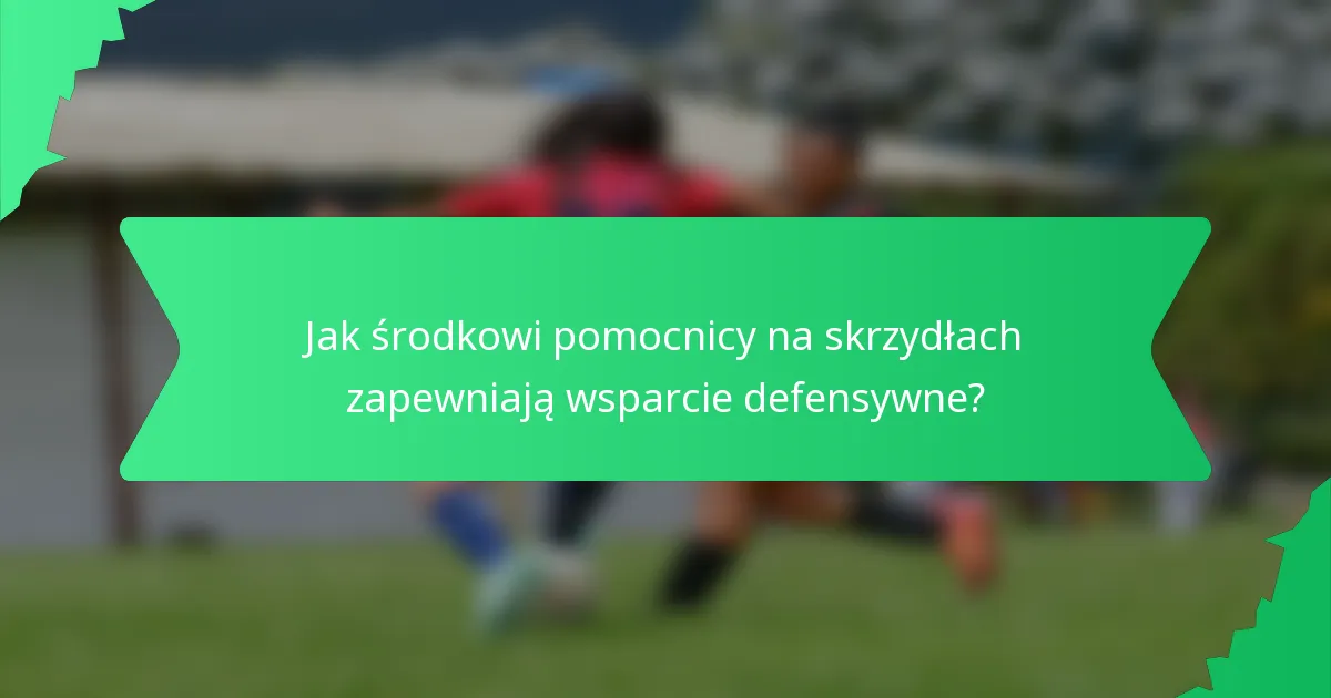 Jak środkowi pomocnicy na skrzydłach zapewniają wsparcie defensywne?