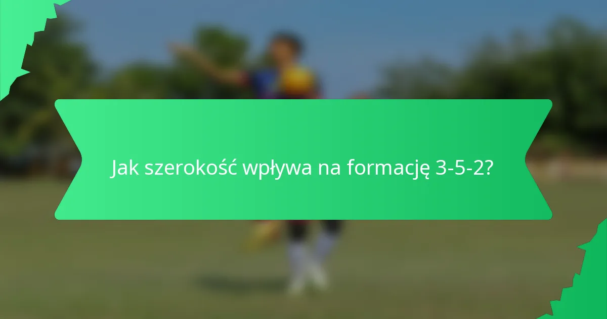 Jak szerokość wpływa na formację 3-5-2?