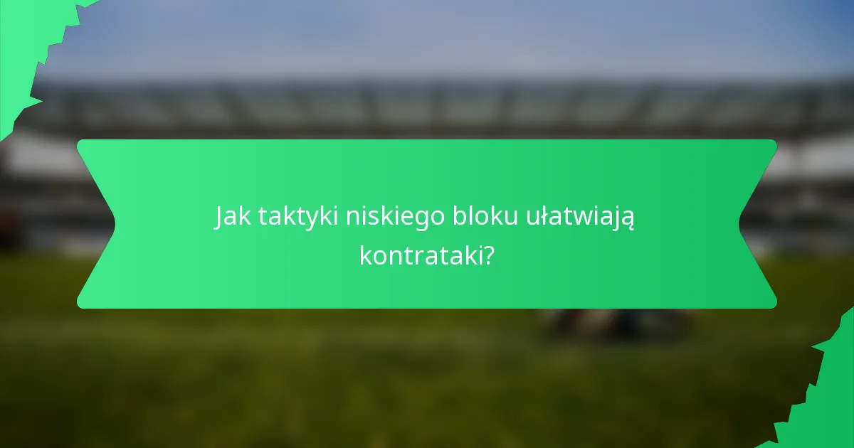 Jak taktyki niskiego bloku ułatwiają kontrataki?