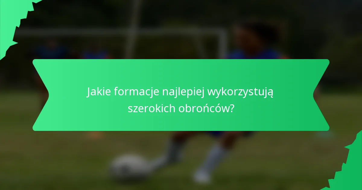 Jakie formacje najlepiej wykorzystują szerokich obrońców?