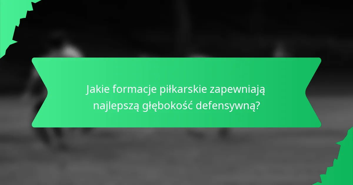 Jakie formacje piłkarskie zapewniają najlepszą głębokość defensywną?