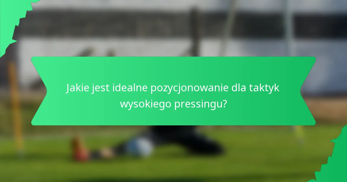 Jakie jest idealne pozycjonowanie dla taktyk wysokiego pressingu?