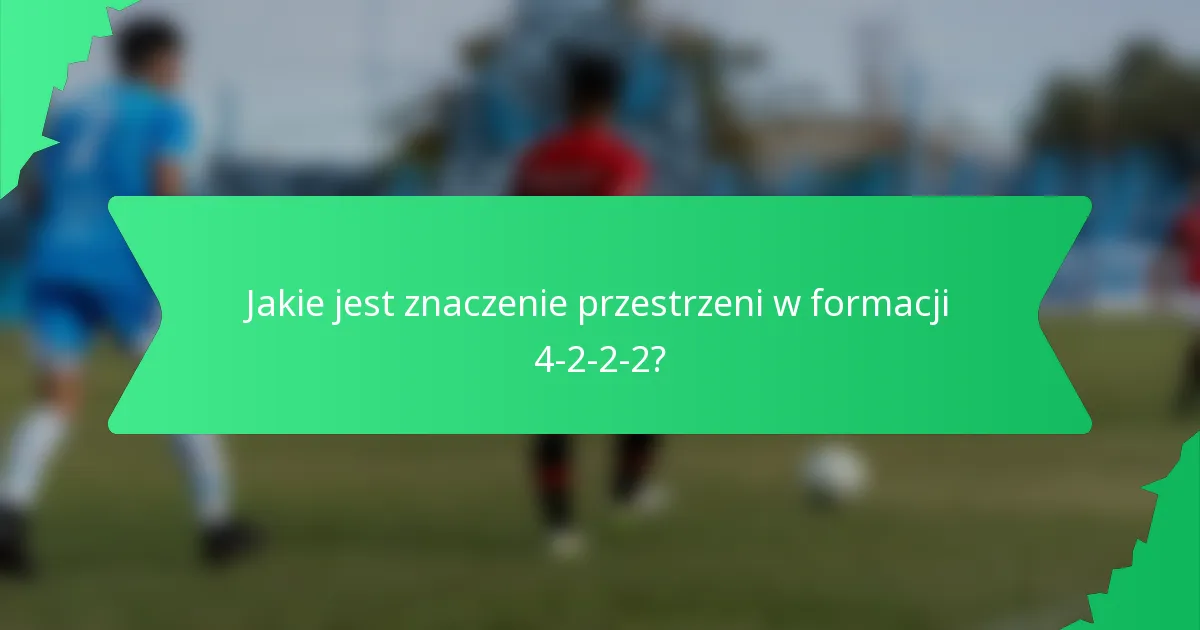 Jakie jest znaczenie przestrzeni w formacji 4-2-2-2?