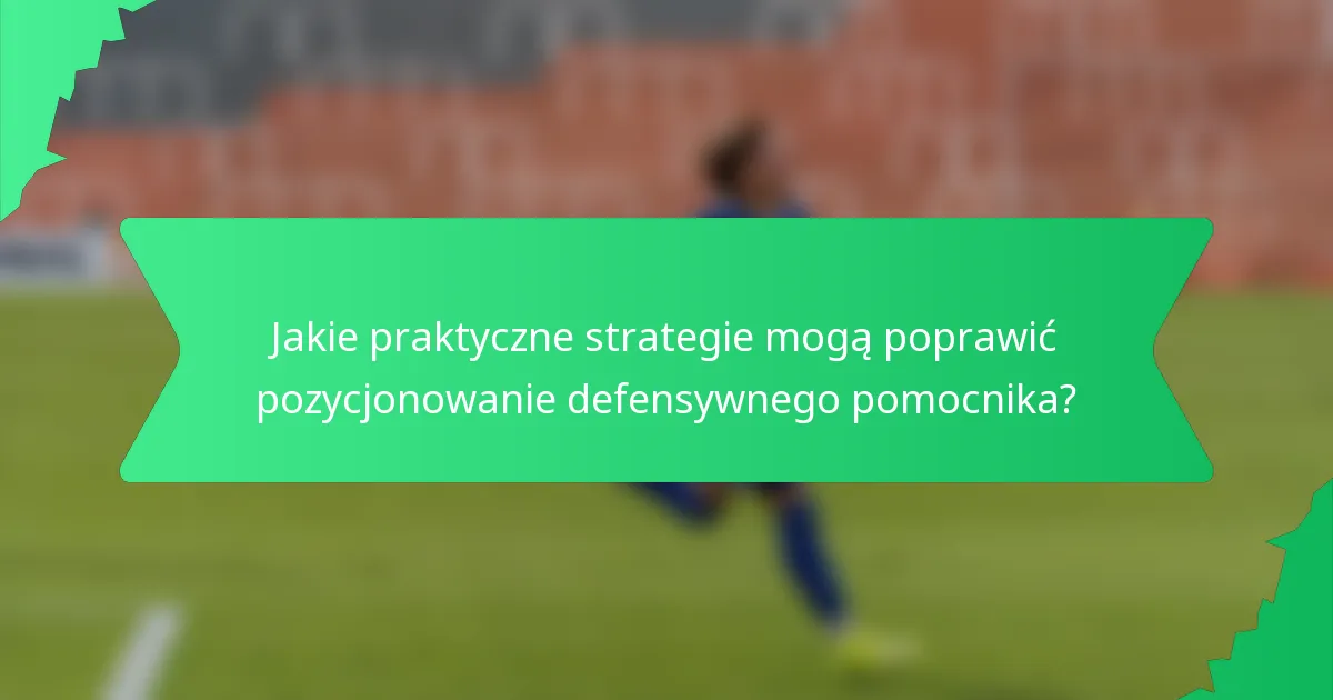 Jakie praktyczne strategie mogą poprawić pozycjonowanie defensywnego pomocnika?