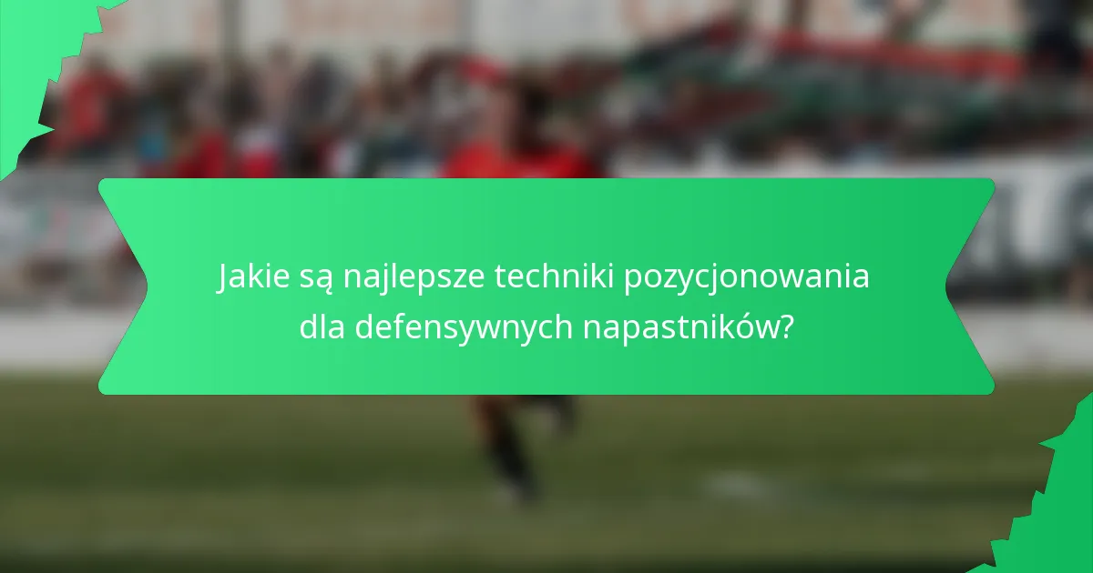 Jakie są najlepsze techniki pozycjonowania dla defensywnych napastników?