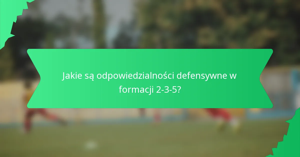 Jakie są odpowiedzialności defensywne w formacji 2-3-5?