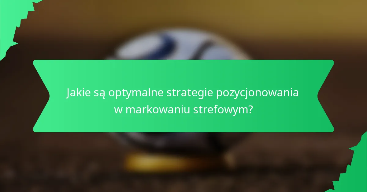 Jakie są optymalne strategie pozycjonowania w markowaniu strefowym?