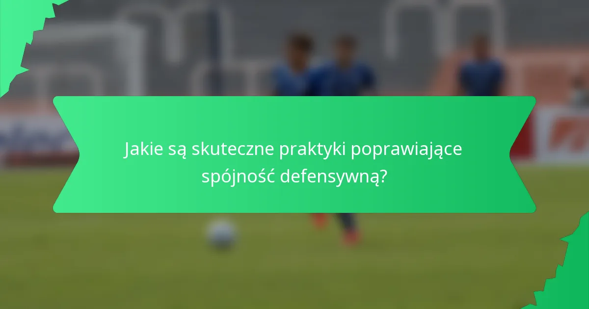Jakie są skuteczne praktyki poprawiające spójność defensywną?
