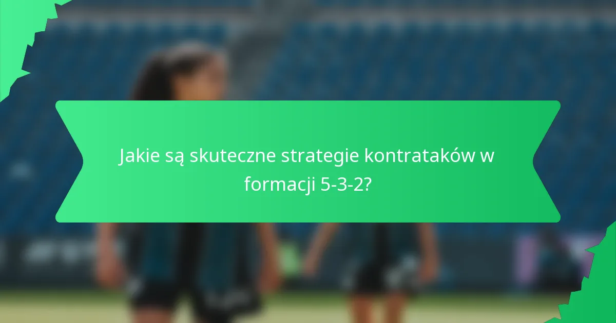 Jakie są skuteczne strategie kontrataków w formacji 5-3-2?
