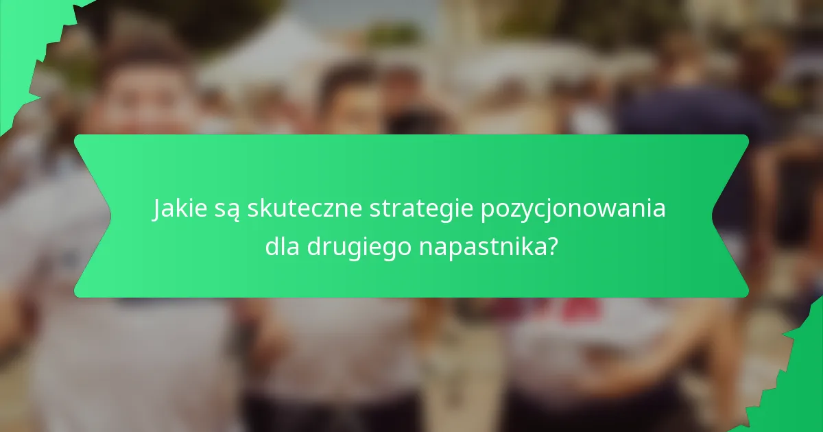 Jakie są skuteczne strategie pozycjonowania dla drugiego napastnika?