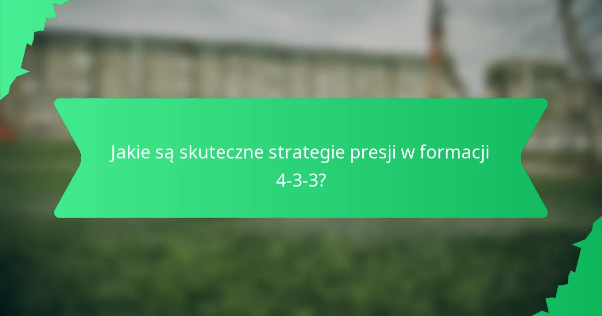 Jakie są skuteczne strategie presji w formacji 4-3-3?