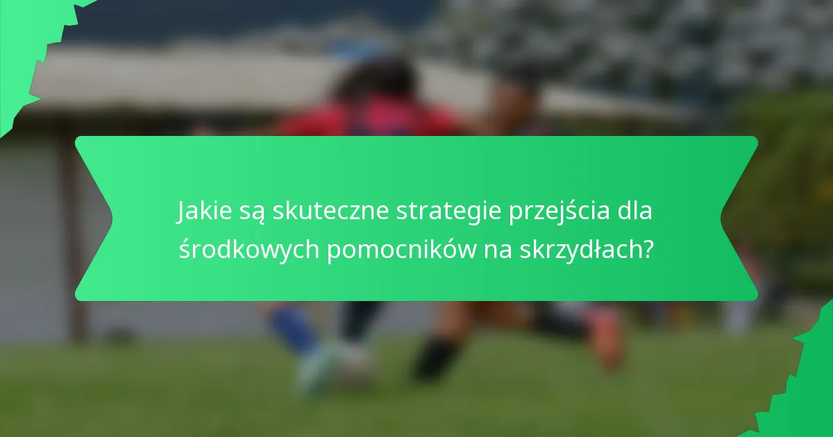 Jakie są skuteczne strategie przejścia dla środkowych pomocników na skrzydłach?