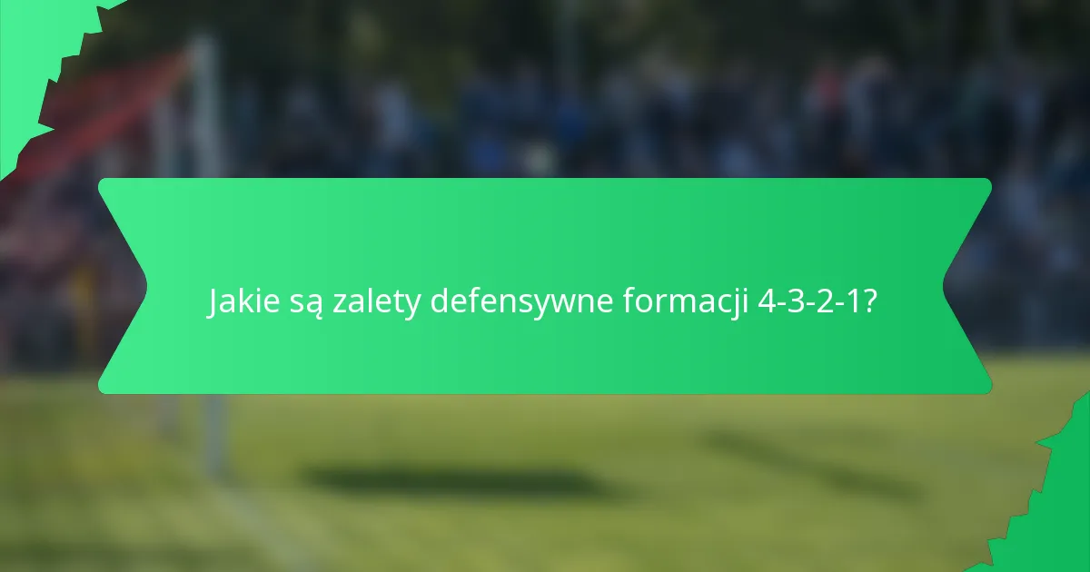 Jakie są zalety defensywne formacji 4-3-2-1?