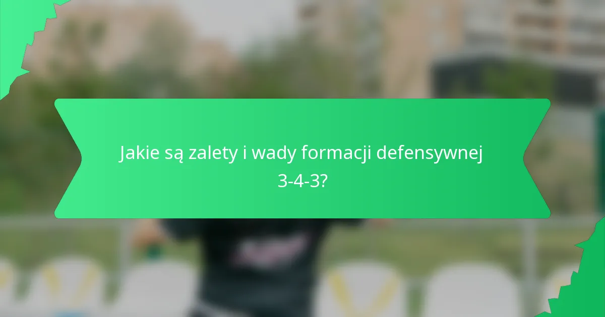 Jakie są zalety i wady formacji defensywnej 3-4-3?