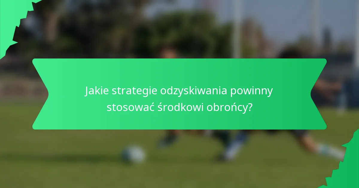 Jakie strategie odzyskiwania powinny stosować środkowi obrońcy?