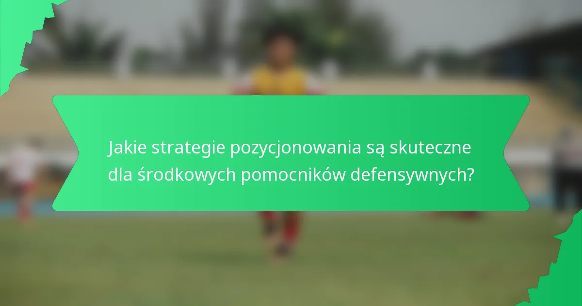Jakie strategie pozycjonowania są skuteczne dla środkowych pomocników defensywnych?