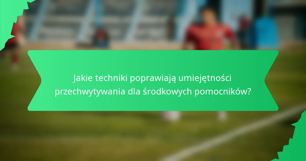 Jakie techniki poprawiają umiejętności przechwytywania dla środkowych pomocników?