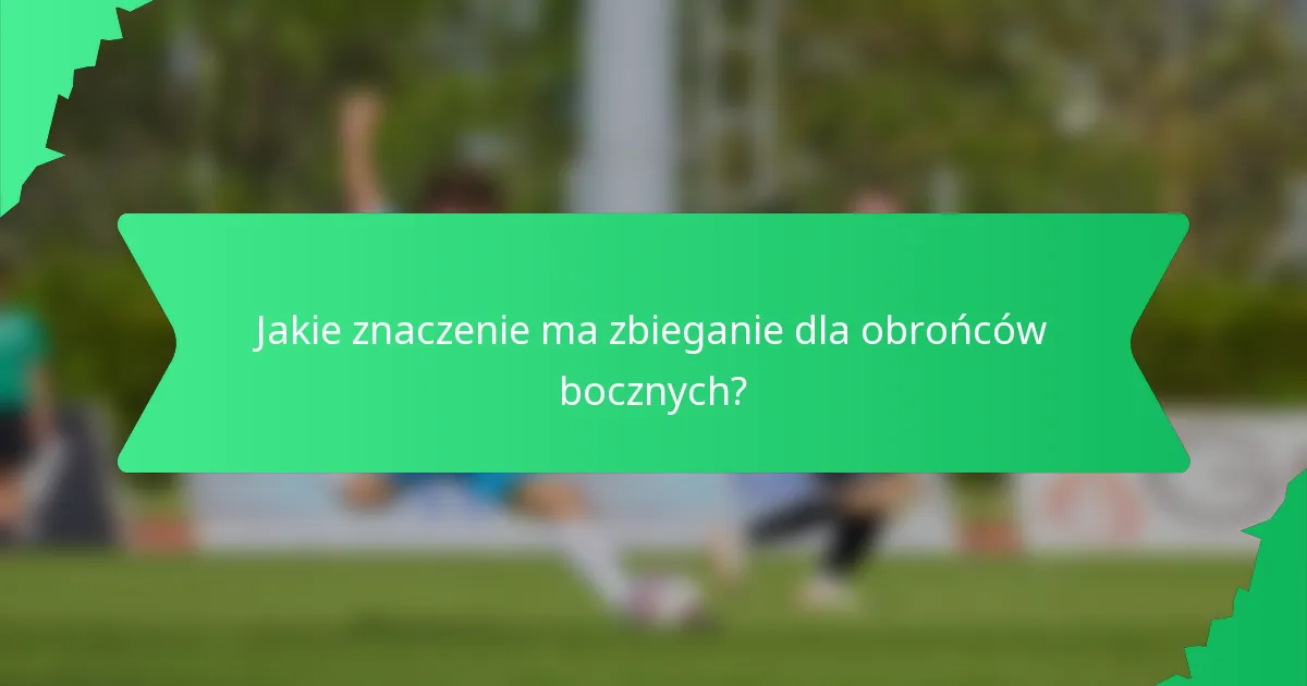 Jakie znaczenie ma zbieganie dla obrońców bocznych?